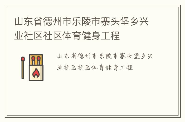 山東省德州市樂陵市寨頭堡鄉(xiāng)興業(yè)社區(qū)社區(qū)體育健身工程