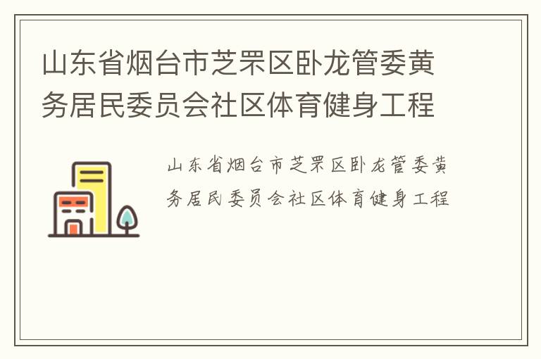 山東省煙臺市芝罘區(qū)臥龍管委黃務(wù)居民委員會社區(qū)體育健身工程