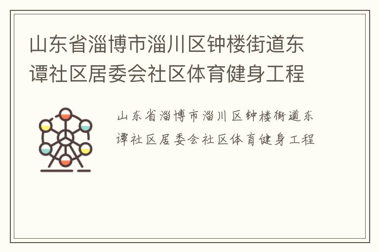 山東省淄博市淄川區(qū)鐘樓街道東譚社區(qū)居委會社區(qū)體育健身工程