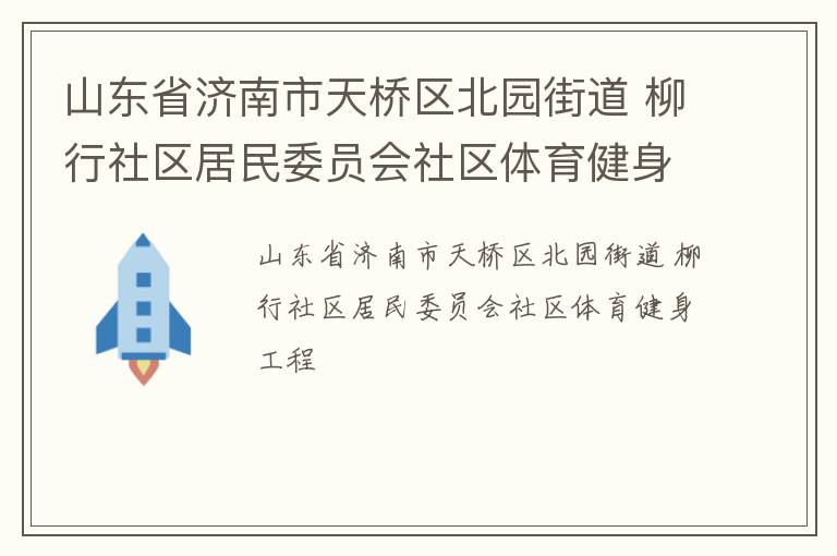 山東省濟(jì)南市天橋區(qū)北園街道 柳行社區(qū)居民委員會(huì)社區(qū)體育健身工程