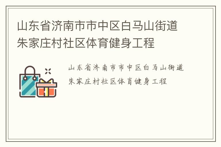 山東省濟南市市中區(qū)白馬山街道朱家莊村社區(qū)體育健身工程