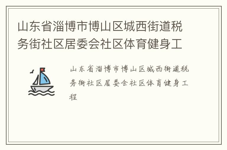 山東省淄博市博山區(qū)城西街道稅務(wù)街社區(qū)居委會社區(qū)體育健身工程