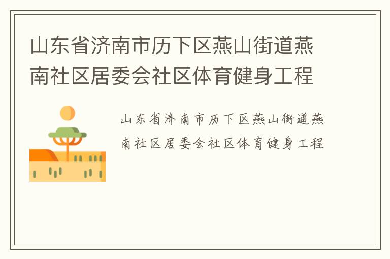山東省濟南市歷下區(qū)燕山街道燕南社區(qū)居委會社區(qū)體育健身工程
