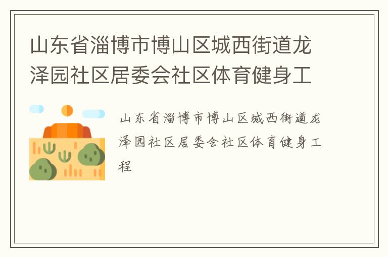 山東省淄博市博山區(qū)城西街道龍澤園社區(qū)居委會社區(qū)體育健身工程