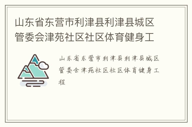 山東省東營市利津縣利津縣城區(qū)管委會津苑社區(qū)社區(qū)體育健身工程