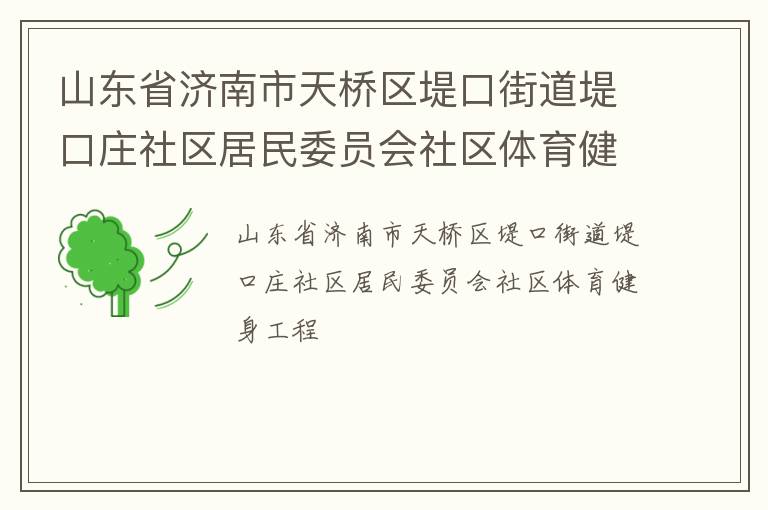 山東省濟(jì)南市天橋區(qū)堤口街道堤口莊社區(qū)居民委員會(huì)社區(qū)體育健身工程