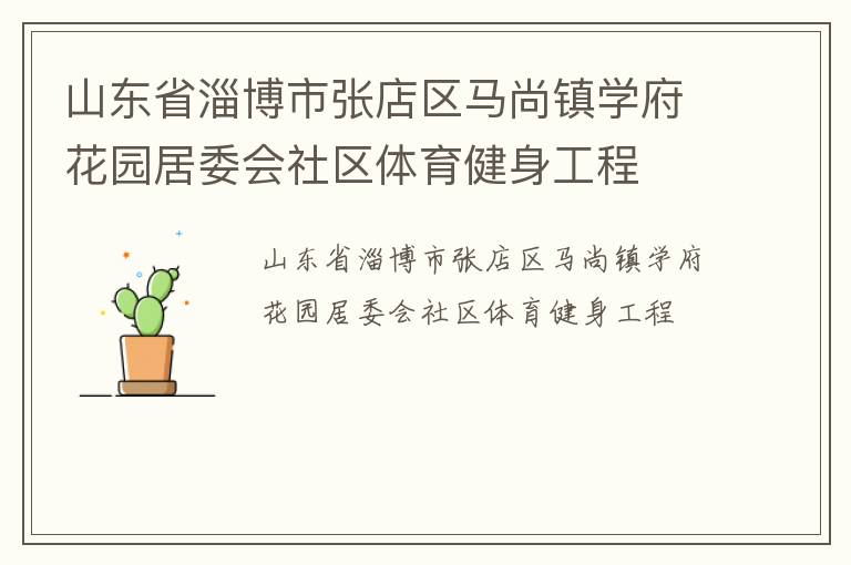 山東省淄博市張店區(qū)馬尚鎮(zhèn)學(xué)府花園居委會(huì)社區(qū)體育健身工程