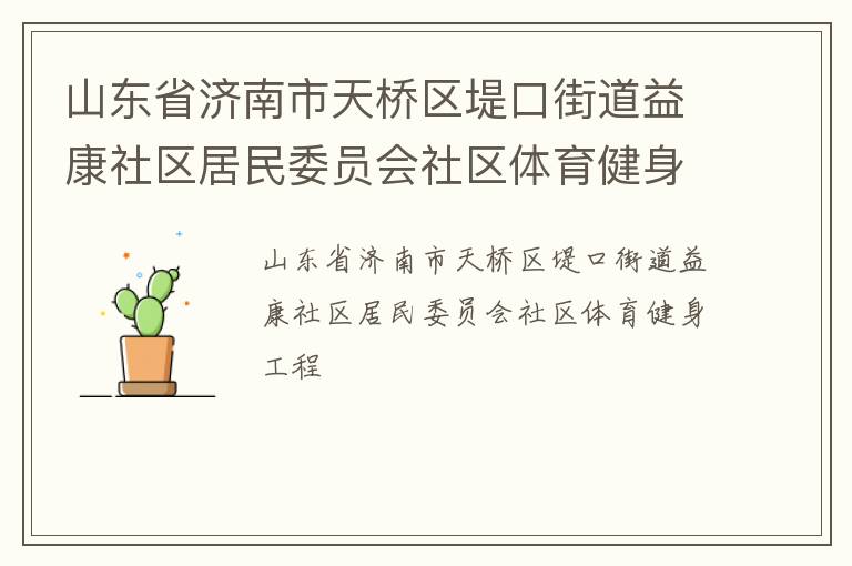 山東省濟(jì)南市天橋區(qū)堤口街道益康社區(qū)居民委員會(huì)社區(qū)體育健身工程