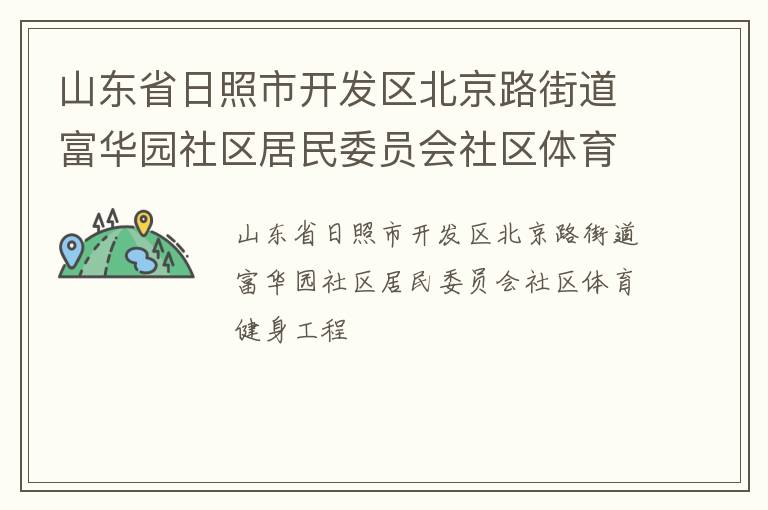 山東省日照市開(kāi)發(fā)區(qū)北京路街道富華園社區(qū)居民委員會(huì)社區(qū)體育健身工程