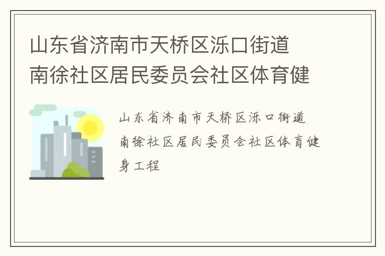 山東省濟(jì)南市天橋區(qū)濼口街道  南徐社區(qū)居民委員會(huì)社區(qū)體育健身工程