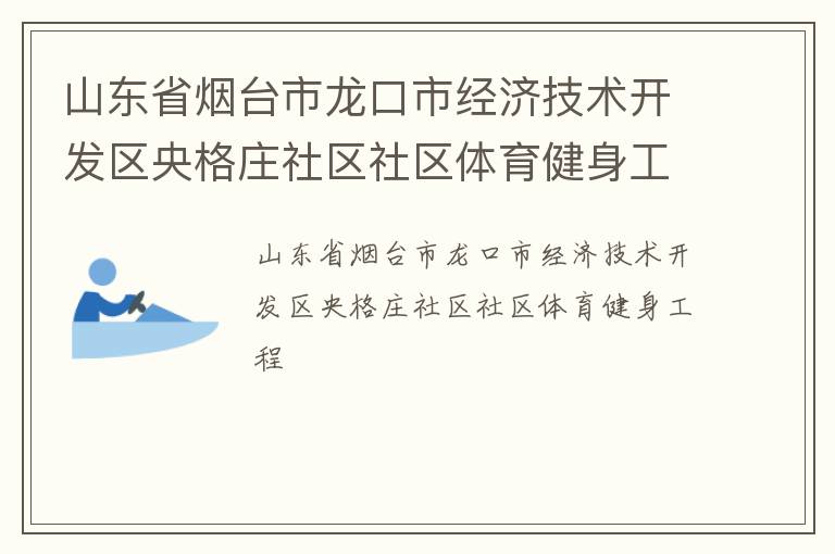 山東省煙臺市龍口市經濟技術開發(fā)區(qū)央格莊社區(qū)社區(qū)體育健身工程