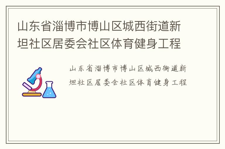 山東省淄博市博山區(qū)城西街道新坦社區(qū)居委會(huì)社區(qū)體育健身工程