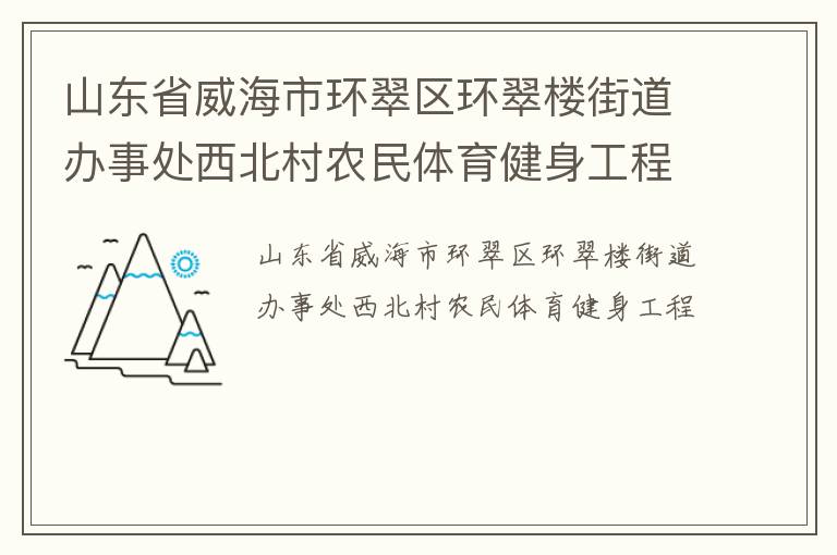 山東省威海市環(huán)翠區(qū)環(huán)翠樓街道辦事處西北村農(nóng)民體育健身工程