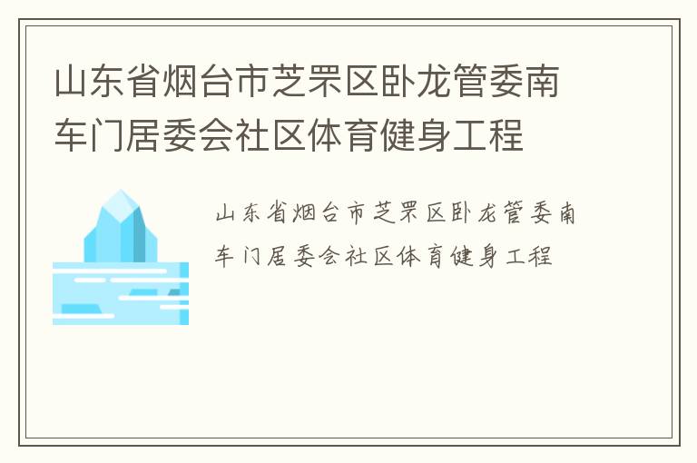 山東省煙臺(tái)市芝罘區(qū)臥龍管委南車門居委會(huì)社區(qū)體育健身工程
