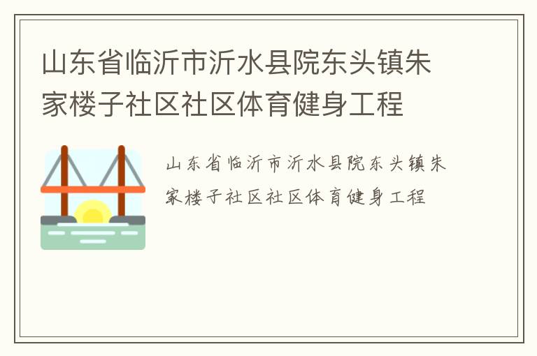 山東省臨沂市沂水縣院東頭鎮(zhèn)朱家樓子社區(qū)社區(qū)體育健身工程