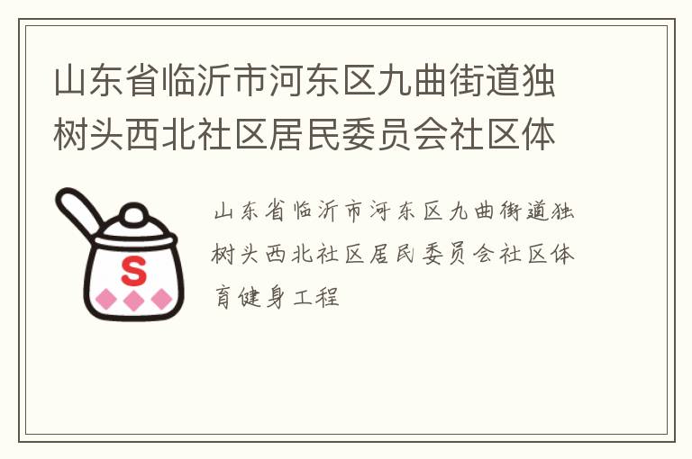 山東省臨沂市河?xùn)|區(qū)九曲街道獨(dú)樹頭西北社區(qū)居民委員會社區(qū)體育健身工程