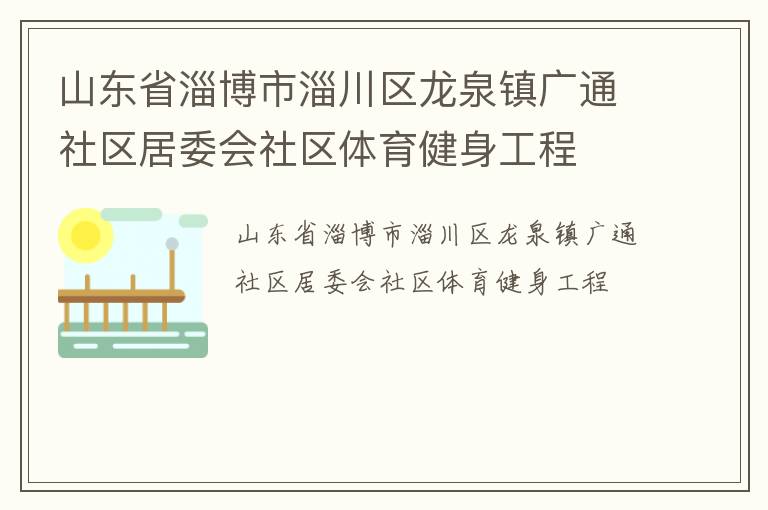 山東省淄博市淄川區(qū)龍泉鎮(zhèn)廣通社區(qū)居委會(huì)社區(qū)體育健身工程