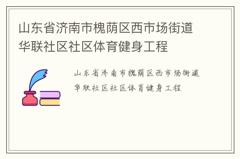 山東省濟南市槐蔭區(qū)西市場街道華聯(lián)社區(qū)社區(qū)體育健身工程