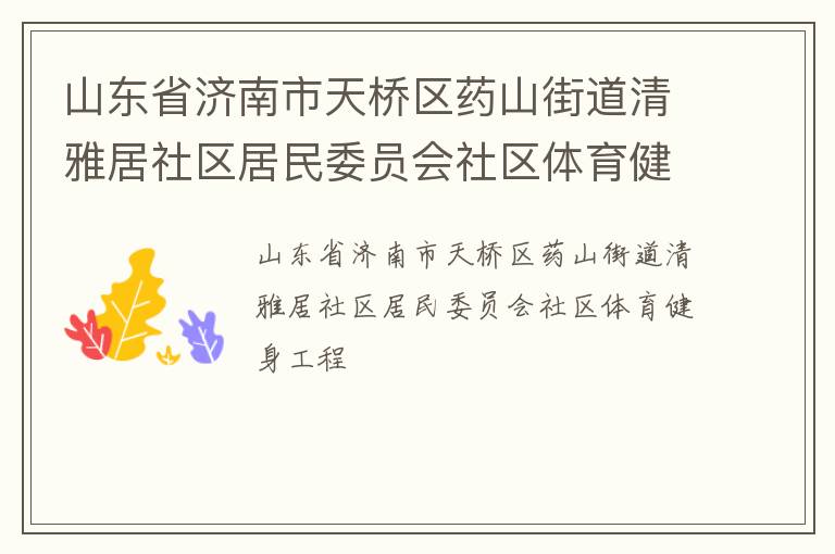 山東省濟南市天橋區(qū)藥山街道清雅居社區(qū)居民委員會社區(qū)體育健身工程