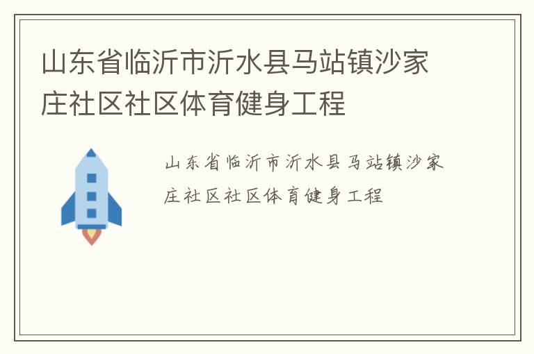 山東省臨沂市沂水縣馬站鎮(zhèn)沙家莊社區(qū)社區(qū)體育健身工程