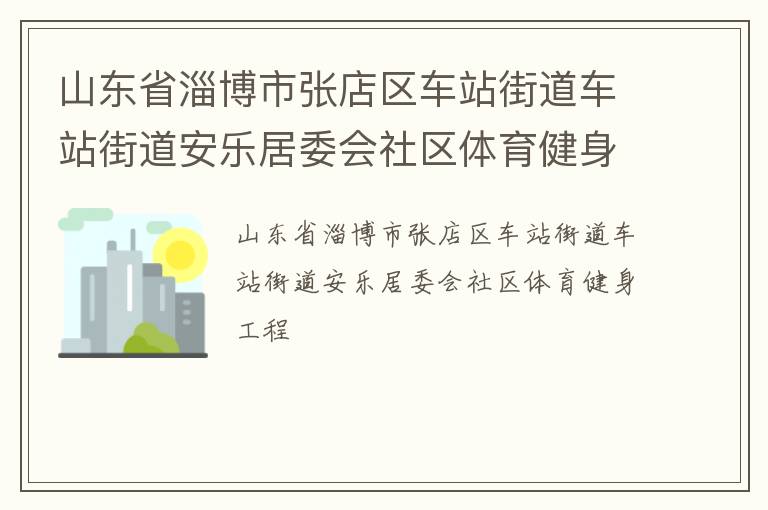 山東省淄博市張店區(qū)車站街道車站街道安樂居委會社區(qū)體育健身工程