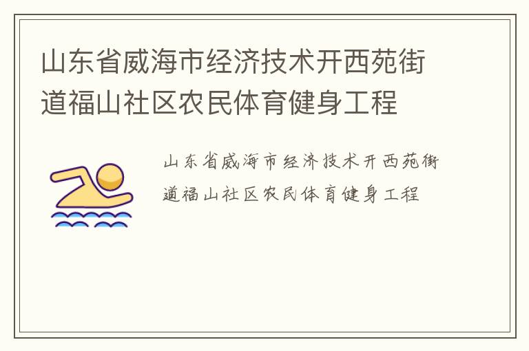 山東省威海市經(jīng)濟(jì)技術(shù)開(kāi)西苑街道福山社區(qū)農(nóng)民體育健身工程