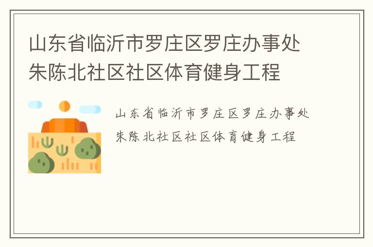 山東省臨沂市羅莊區(qū)羅莊辦事處朱陳北社區(qū)社區(qū)體育健身工程