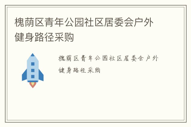 槐蔭區(qū)青年公園社區(qū)居委會(huì)戶外健身路徑采購