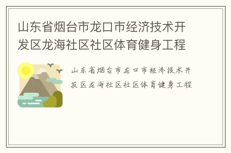 山東省煙臺(tái)市龍口市經(jīng)濟(jì)技術(shù)開(kāi)發(fā)區(qū)龍海社區(qū)社區(qū)體育健身工程