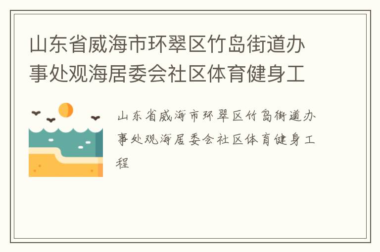 山東省威海市環(huán)翠區(qū)竹島街道辦事處觀海居委會(huì)社區(qū)體育健身工程