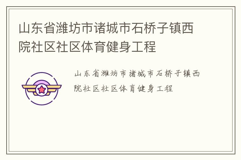 山東省濰坊市諸城市石橋子鎮(zhèn)西院社區(qū)社區(qū)體育健身工程