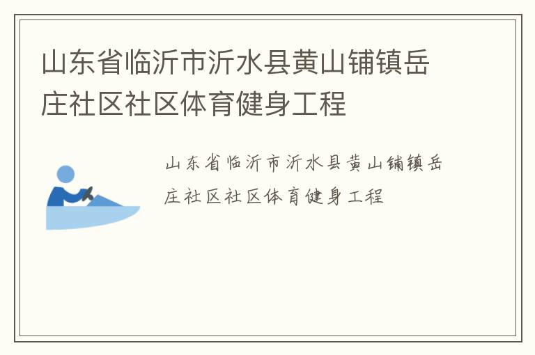山東省臨沂市沂水縣黃山鋪鎮(zhèn)岳莊社區(qū)社區(qū)體育健身工程