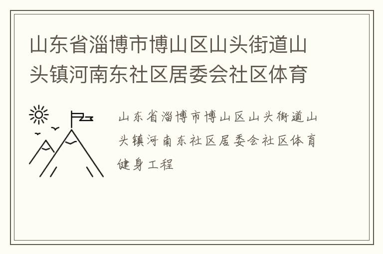 山東省淄博市博山區(qū)山頭街道山頭鎮(zhèn)河南東社區(qū)居委會(huì)社區(qū)體育健身工程