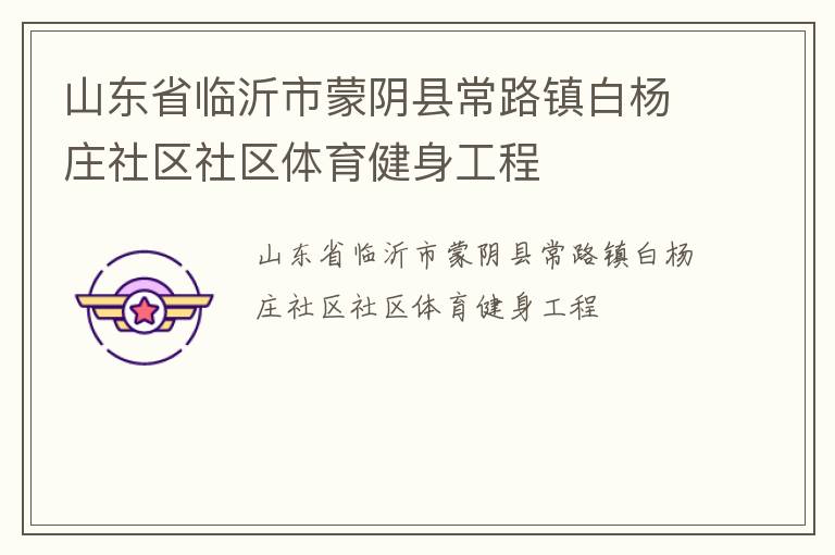 山東省臨沂市蒙陰縣常路鎮(zhèn)白楊莊社區(qū)社區(qū)體育健身工程