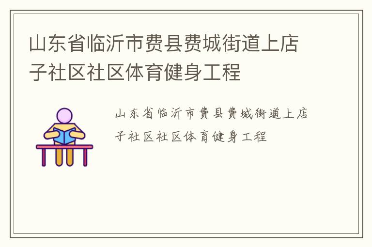 山東省臨沂市費(fèi)縣費(fèi)城街道上店子社區(qū)社區(qū)體育健身工程