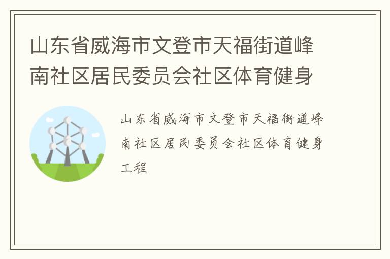 山東省威海市文登市天福街道峰南社區(qū)居民委員會社區(qū)體育健身工程