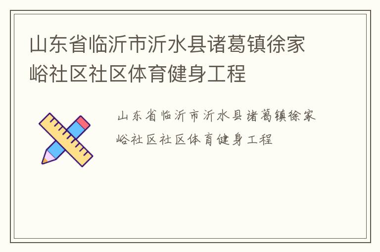 山東省臨沂市沂水縣諸葛鎮(zhèn)徐家峪社區(qū)社區(qū)體育健身工程