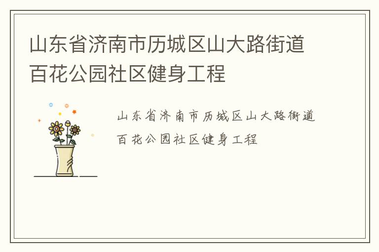 山東省濟(jì)南市歷城區(qū)山大路街道百花公園社區(qū)健身工程