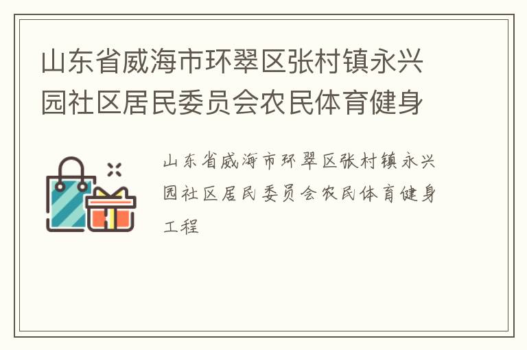 山東省威海市環(huán)翠區(qū)張村鎮(zhèn)永興園社區(qū)居民委員會(huì)農(nóng)民體育健身工程