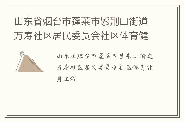山東省煙臺(tái)市蓬萊市紫荊山街道萬(wàn)壽社區(qū)居民委員會(huì)社區(qū)體育健身工程