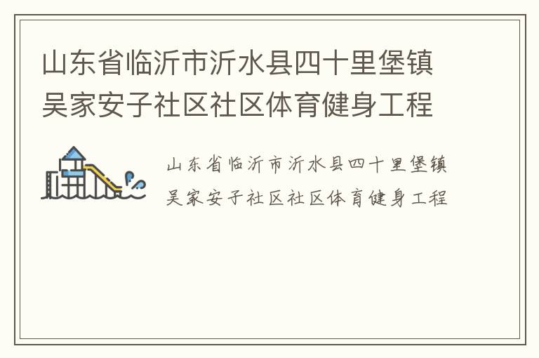 山東省臨沂市沂水縣四十里堡鎮(zhèn)吳家安子社區(qū)社區(qū)體育健身工程