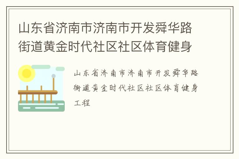 山東省濟南市濟南市開發(fā)舜華路街道黃金時代社區(qū)社區(qū)體育健身工程