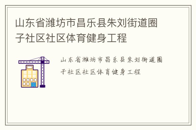 山東省濰坊市昌樂縣朱劉街道圈子社區(qū)社區(qū)體育健身工程