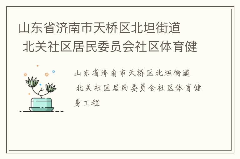 山東省濟南市天橋區(qū)北坦街道   北關(guān)社區(qū)居民委員會社區(qū)體育健身工程