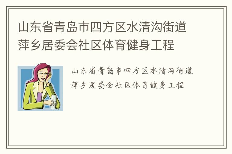 山東省青島市四方區(qū)水清溝街道萍鄉(xiāng)居委會社區(qū)體育健身工程