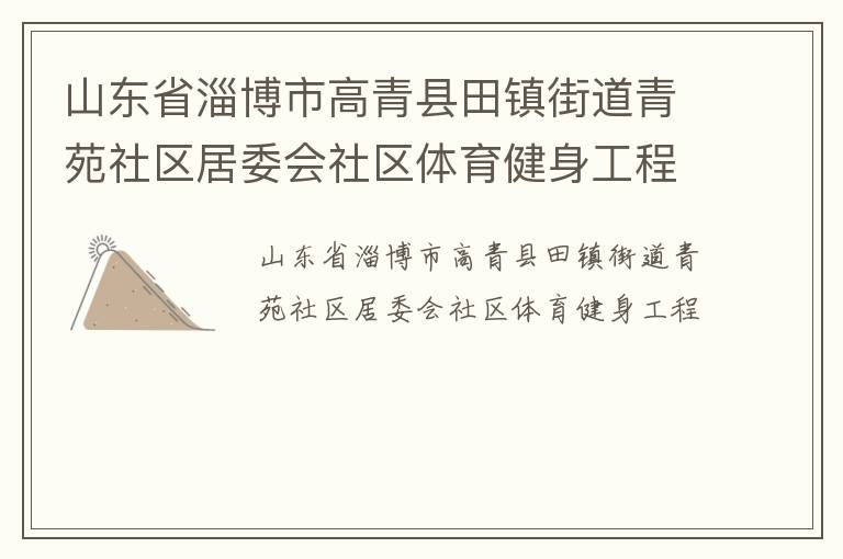 山東省淄博市高青縣田鎮(zhèn)街道青苑社區(qū)居委會社區(qū)體育健身工程