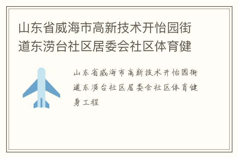 山東省威海市高新技術(shù)開(kāi)怡園街道東澇臺(tái)社區(qū)居委會(huì)社區(qū)體育健身工程