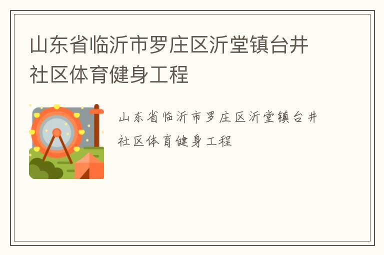 山東省臨沂市羅莊區(qū)沂堂鎮(zhèn)臺(tái)井社區(qū)體育健身工程