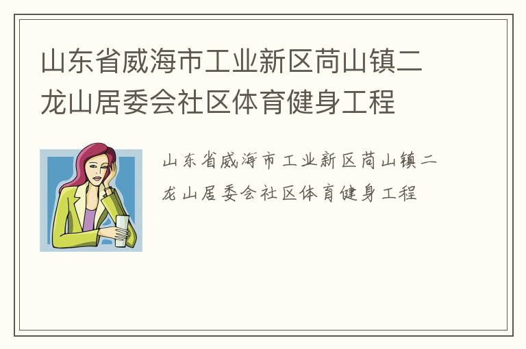 山東省威海市工業(yè)新區(qū)苘山鎮(zhèn)二龍山居委會社區(qū)體育健身工程