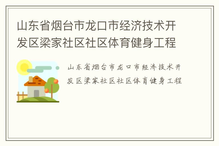 山東省煙臺市龍口市經(jīng)濟技術(shù)開發(fā)區(qū)梁家社區(qū)社區(qū)體育健身工程